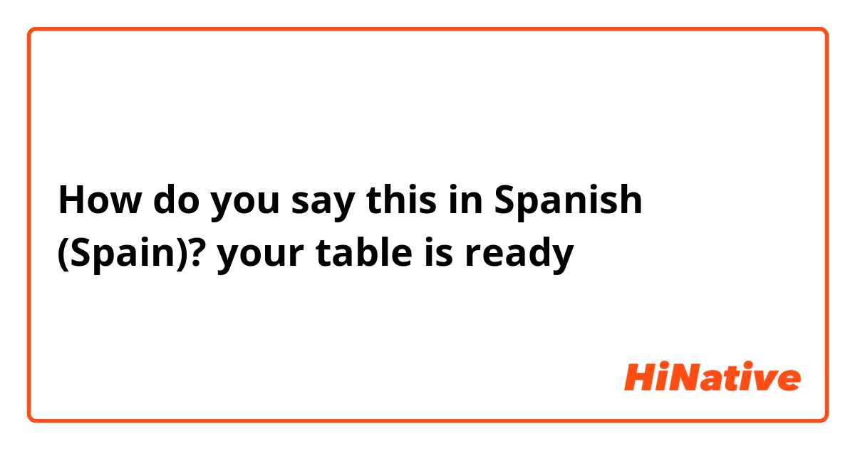 How do you say this in Spanish (Spain)? your table is ready