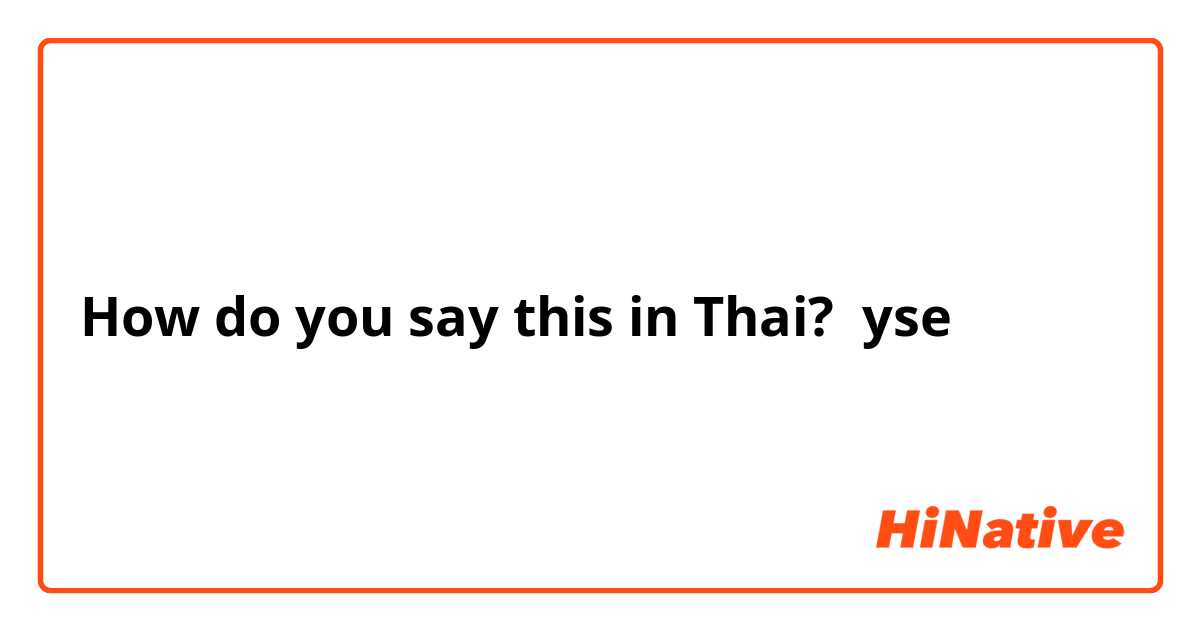 How do you say this in Thai? yse