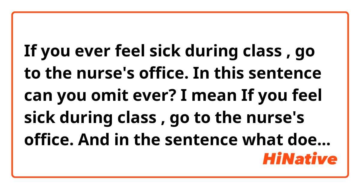 If you ever feel sick during class , go to the nurse's office. In this  sentence can you omit ever? I mean If you feel sick during class , go to the