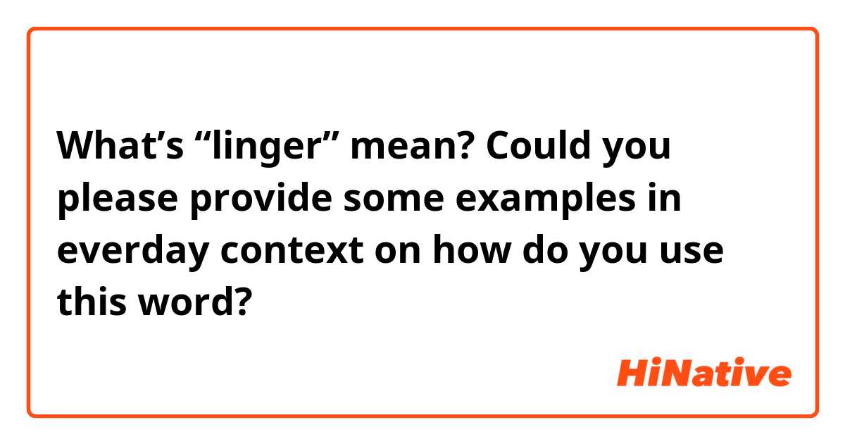 What's “linger” mean? Could you please provide some examples in