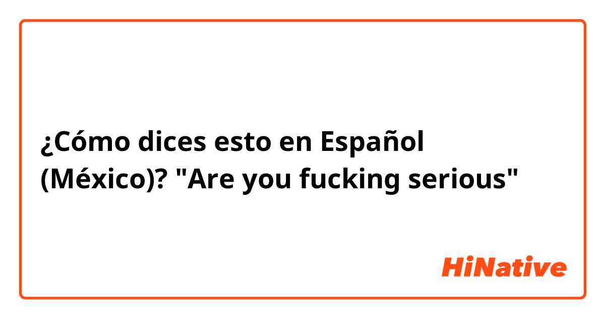 ¿Cómo dices esto en Español (México)? "Are you fucking serious"