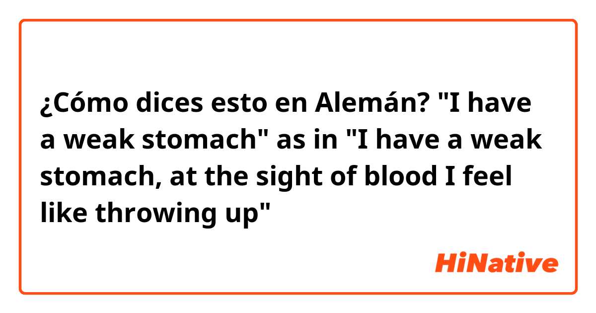 ¿Cómo dices esto en Alemán? "I have a weak stomach" as in "I have a weak stomach, at the sight of blood I feel like throwing up"