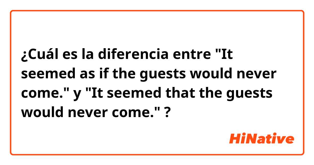¿Cuál es la diferencia entre "It seemed as if the guests would never come." y "It seemed that the guests would never come." ?