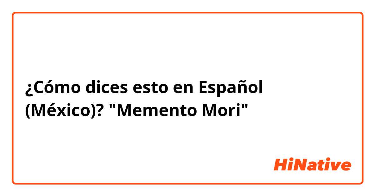 ¿Cómo dices esto en Español (México)? "Memento Mori"