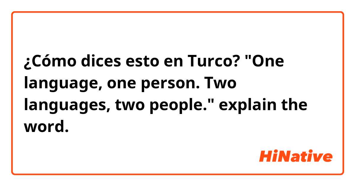 ¿Cómo dices esto en Turco? "One language, one person. Two languages, two people." explain the word.