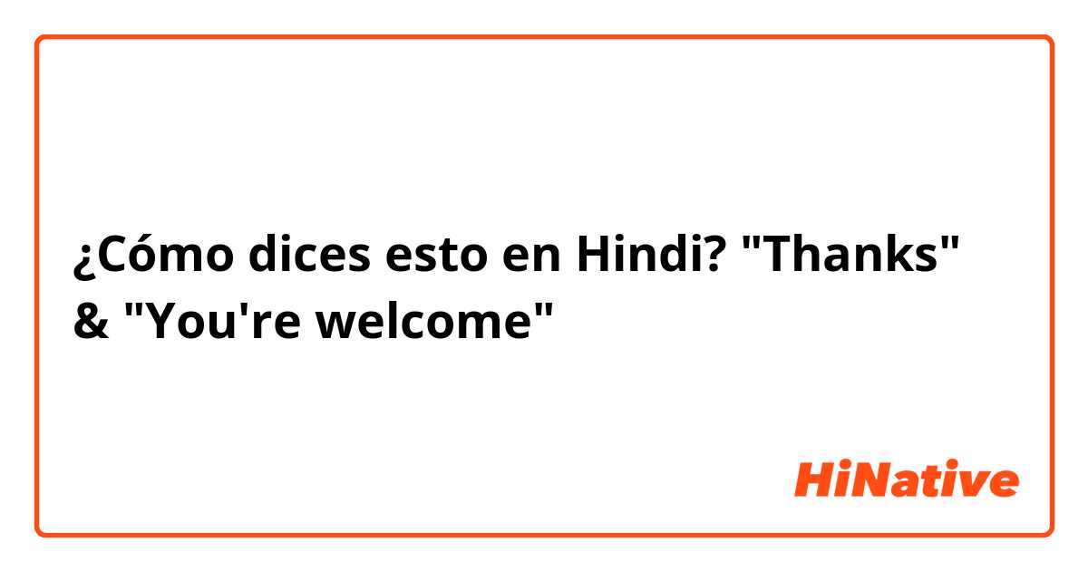 ¿Cómo dices esto en Hindi? "Thanks" & "You're welcome" 