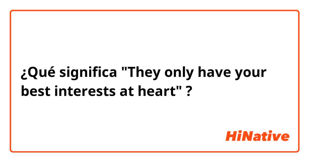 ¿Qué significa "They only have your best interests at heart"?