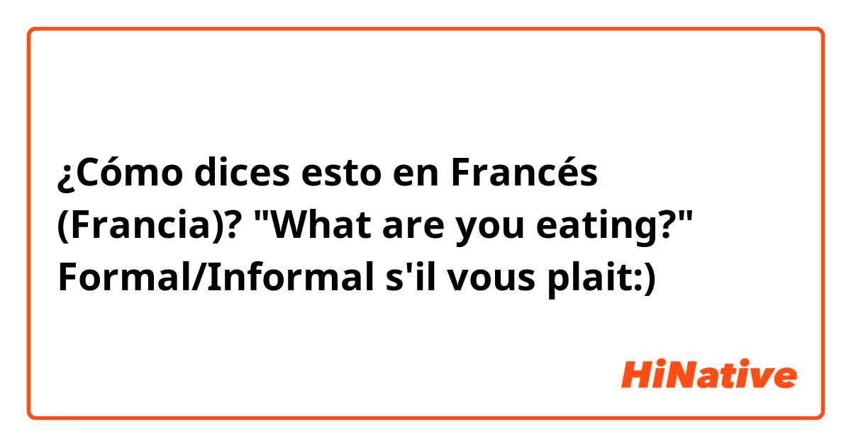 ¿Cómo dices esto en Francés (Francia)? "What are you eating?"  Formal/Informal s'il vous plait:)