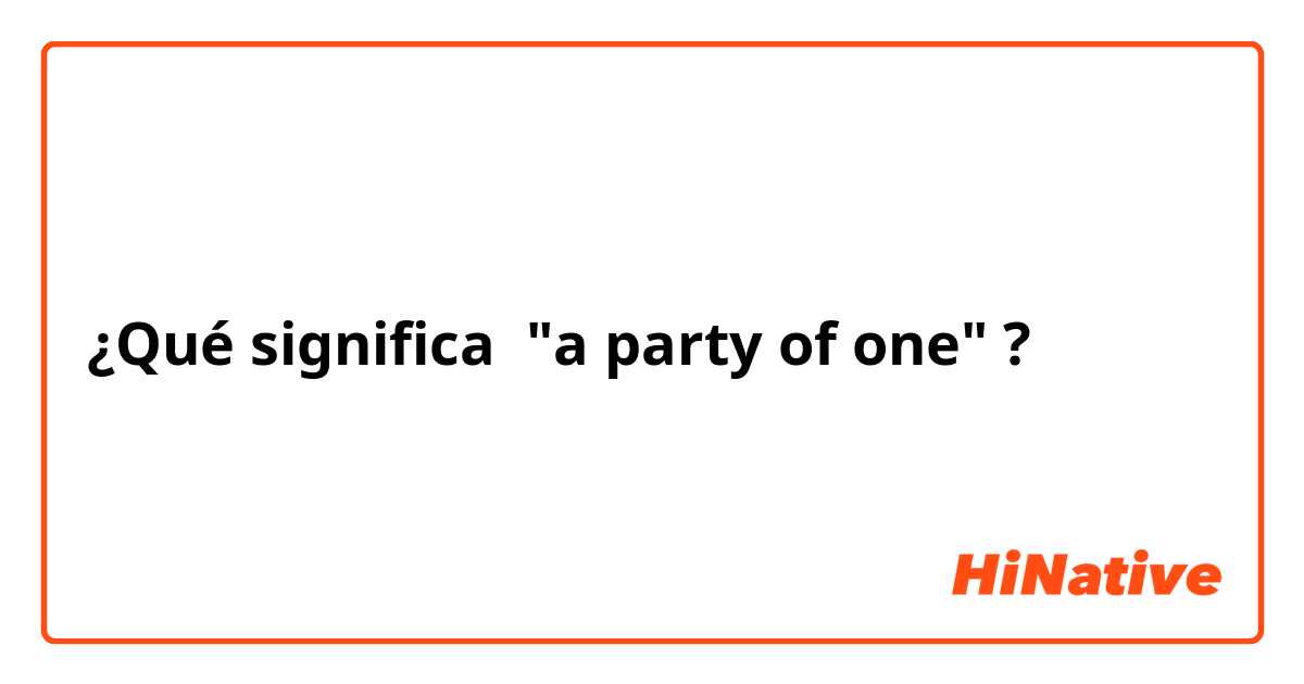 ¿Qué significa "a party of one"?