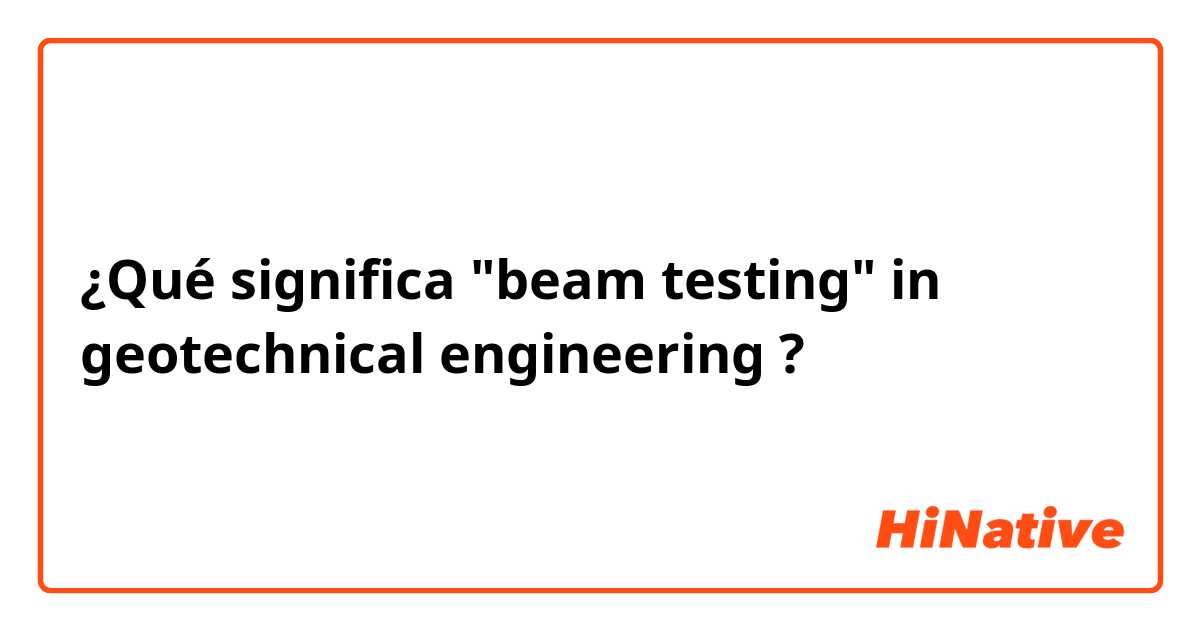 ¿Qué significa "beam testing" in geotechnical engineering?