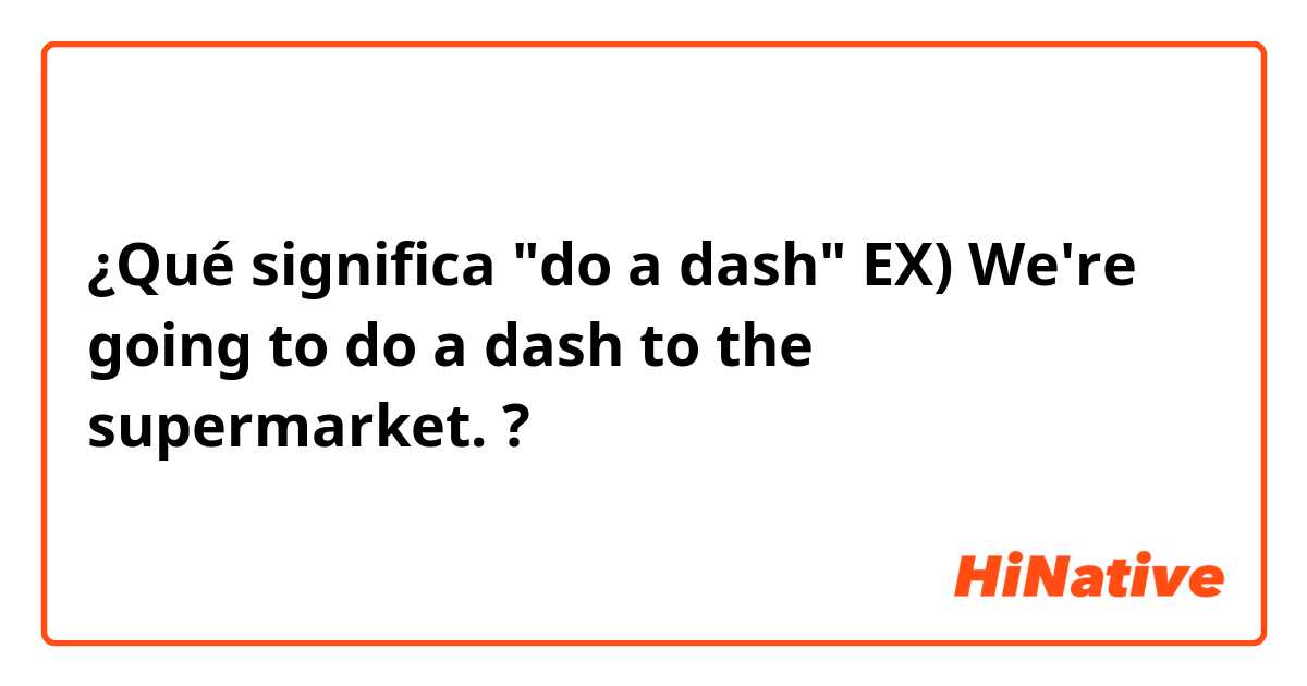 ¿Qué significa "do a dash"

EX) We're going to do a dash to the supermarket.?