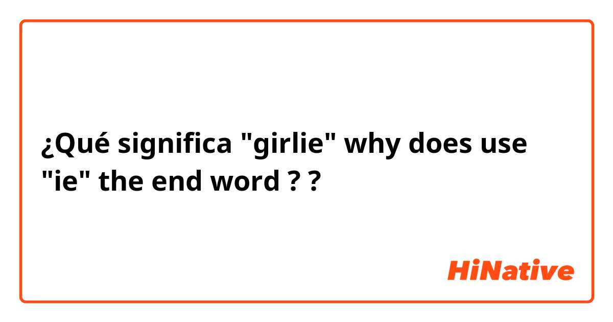 ¿Qué significa "girlie"  why does use "ie" the end word ??