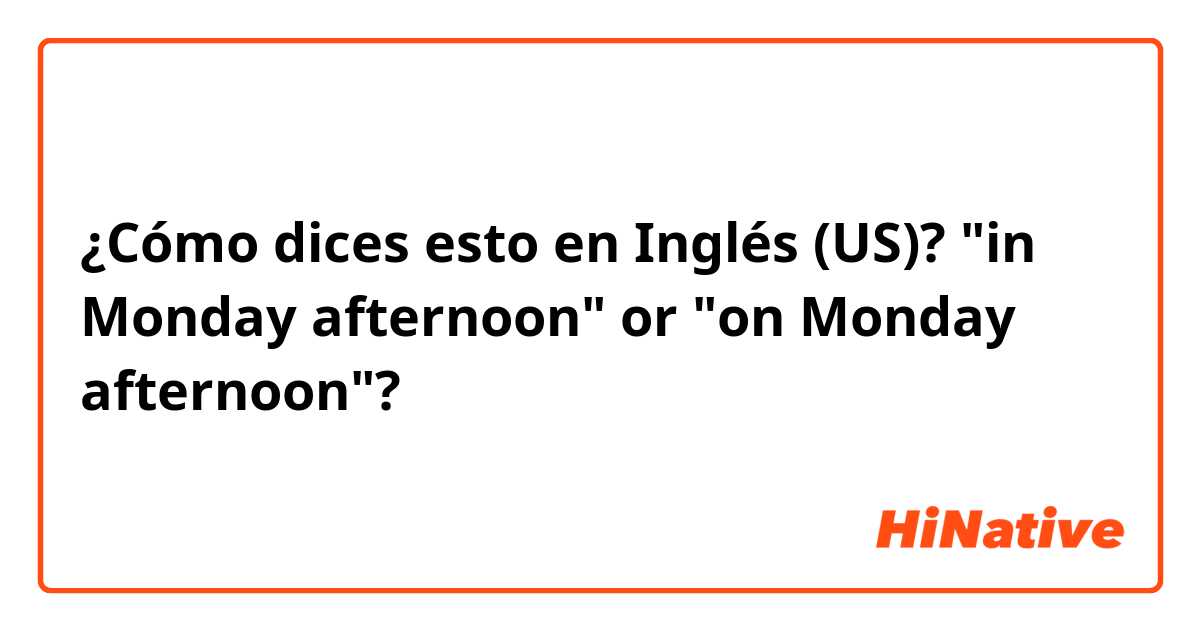 ¿Cómo dices esto en Inglés (US)? "in Monday afternoon" or "on Monday afternoon"?