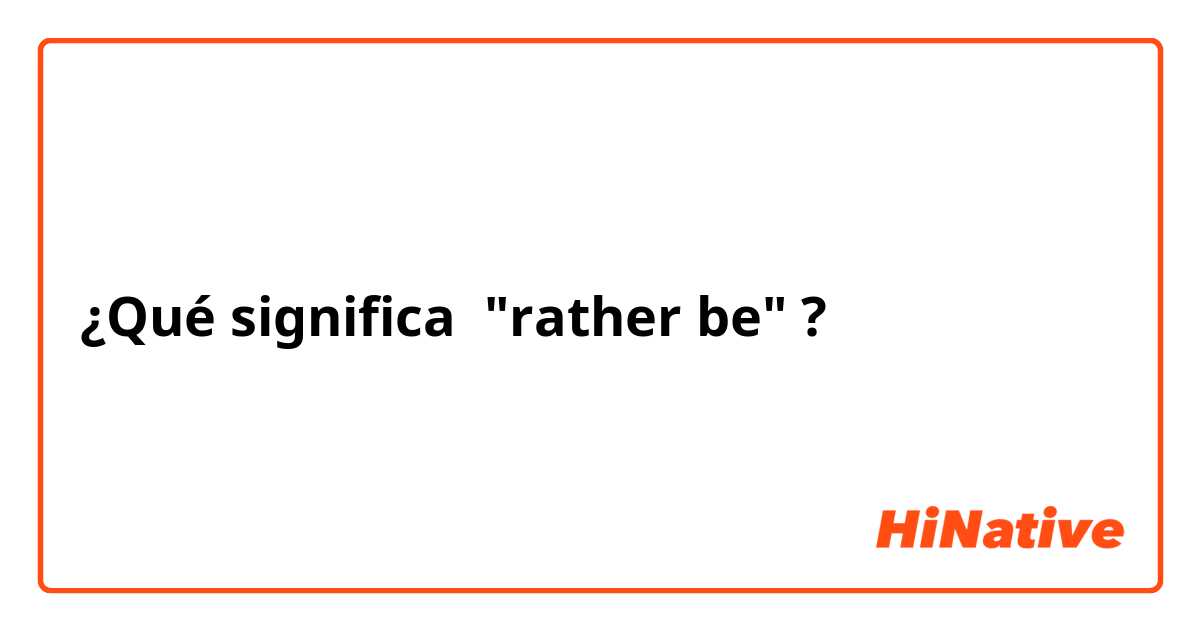 ¿Qué significa "rather be"?