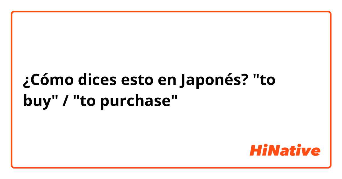 ¿Cómo dices esto en Japonés? "to buy" / "to purchase"