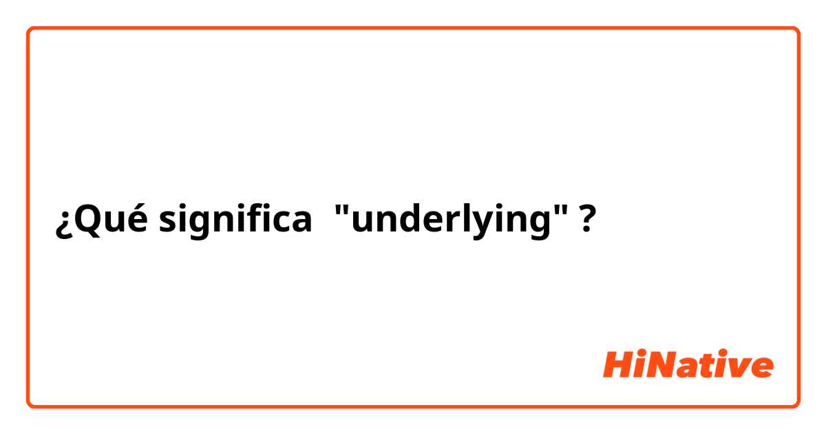¿Qué significa  "underlying"?