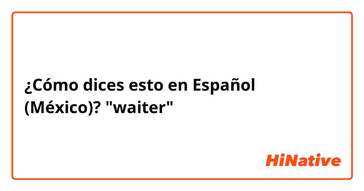 ¿Cómo dices esto en Español (México)? "waiter"