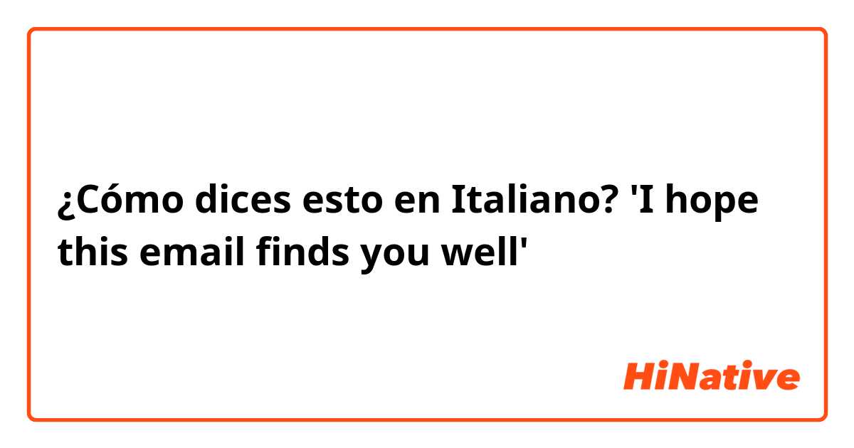 ¿Cómo dices esto en Italiano? 'I hope this email finds you well'