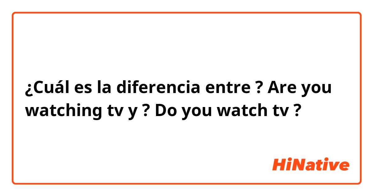 ¿Cuál es la diferencia entre ? Are you watching tv

 y 

? Do you watch tv ?