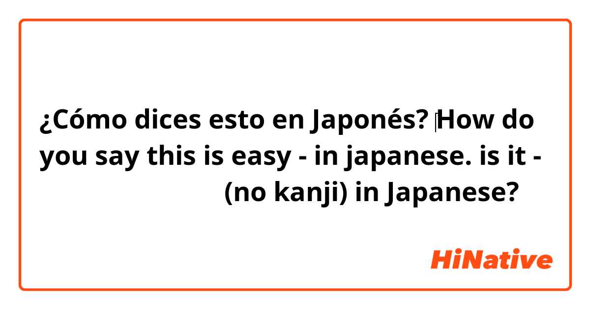 ¿Cómo dices esto en Japonés? ​‎How do you say this is easy - in japanese. is it - これ は かんたん です。 (no kanji) in Japanese?