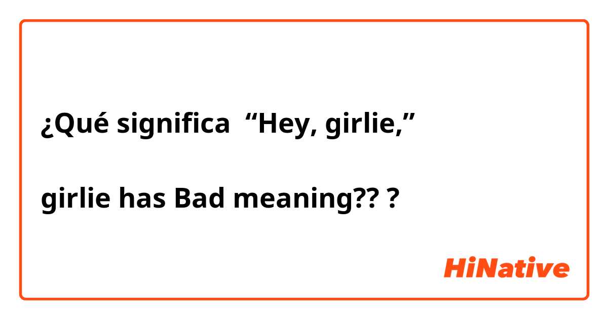 ¿Qué significa “Hey, girlie,”

girlie has Bad meaning???
