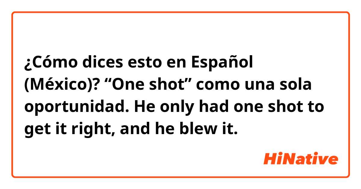 ¿Cómo dices esto en Español (México)? “One shot” como una sola oportunidad.

He only had one shot to get it right, and he blew it.

