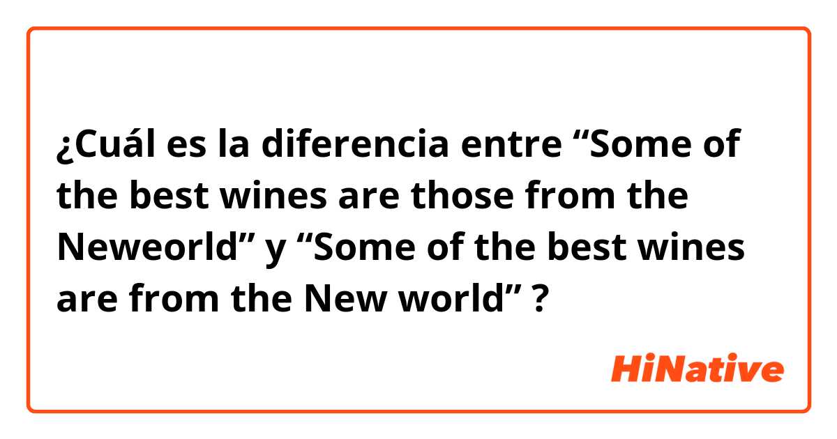 ¿Cuál es la diferencia entre “Some of the best wines are those from the Neweorld” y “Some of the best wines are from the New world” ?