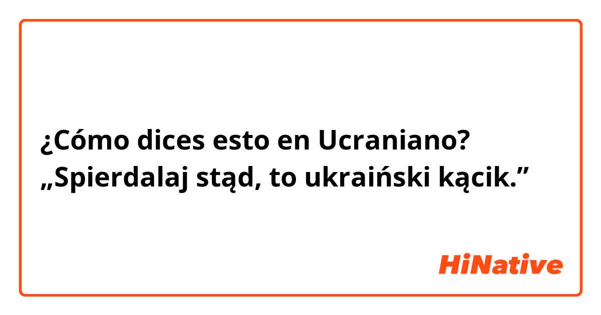 ¿Cómo dices esto en Ucraniano? „Spierdalaj stąd, to ukraiński kącik.”