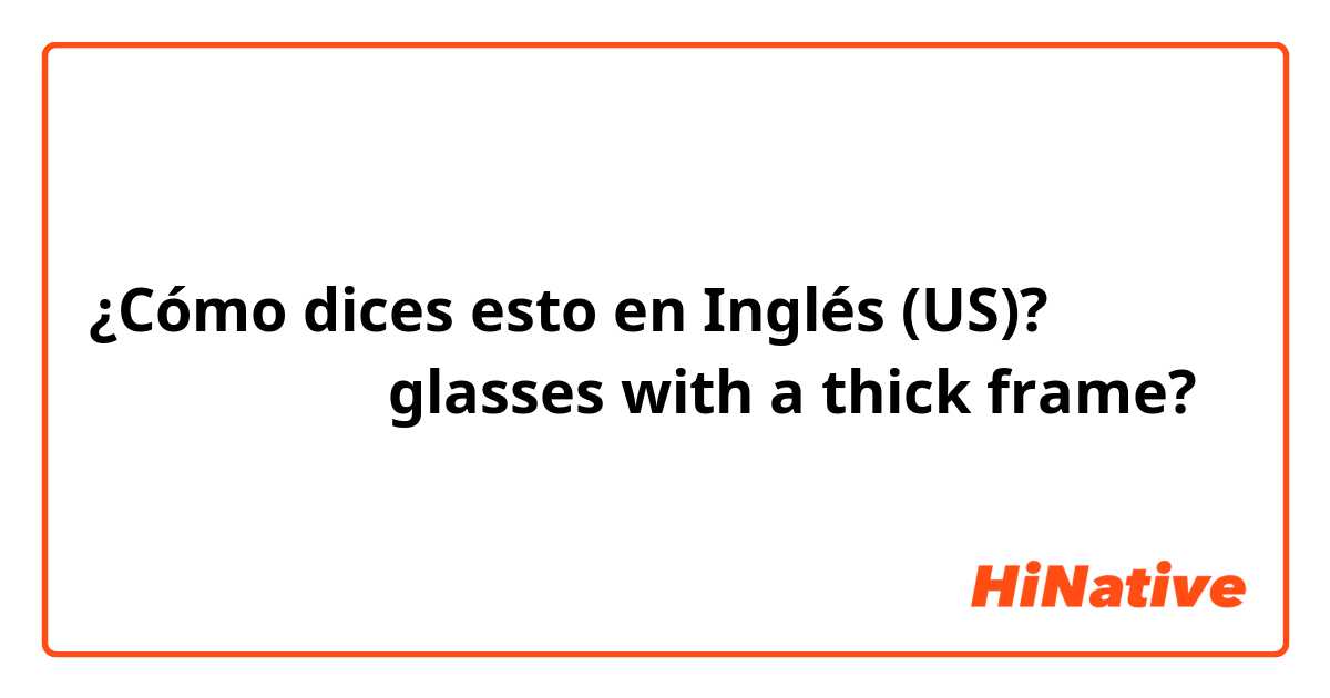 ¿Cómo dices esto en Inglés (US)? ふちの太いメガネ

glasses with a thick frame?