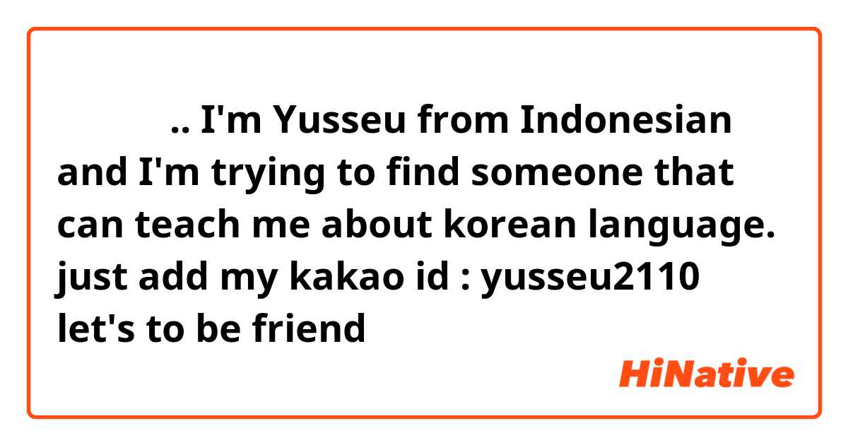 안녕하세요.. I'm Yusseu from Indonesian and I'm trying to find someone that can teach me about korean language. just add my kakao id : yusseu2110
let's to be friend😄