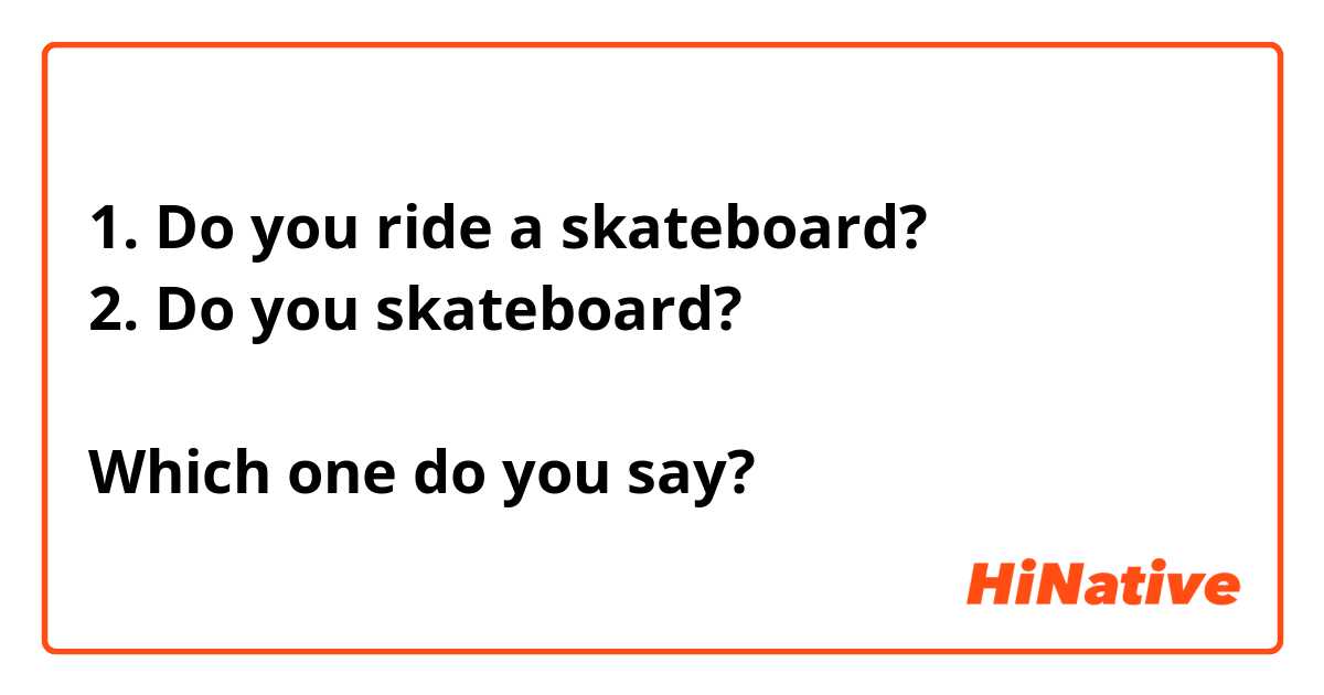 1. Do you ride a skateboard?
2. Do you skateboard?

Which one do you say?