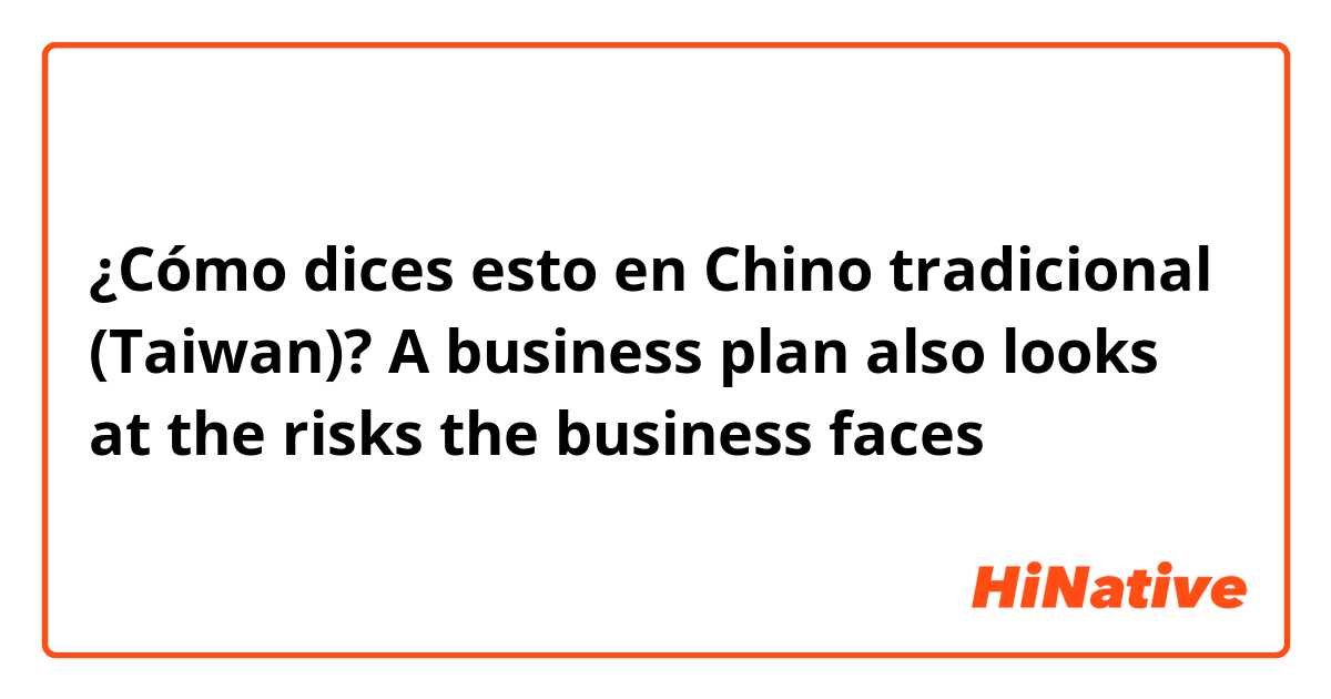 ¿Cómo dices esto en Chino tradicional (Taiwan)? A business plan also looks at the risks the business faces