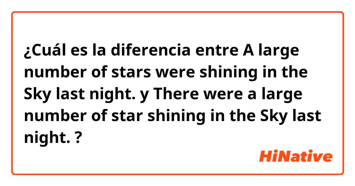 ¿Cuál es la diferencia entre A large number of stars were shining in the Sky last night. y There were a large number of star shining in the Sky last night. ?