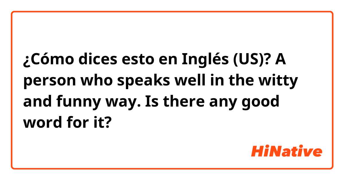 ¿Cómo dices esto en Inglés (US)? 
A person who speaks well in the witty and funny way. Is there any good word for it?


