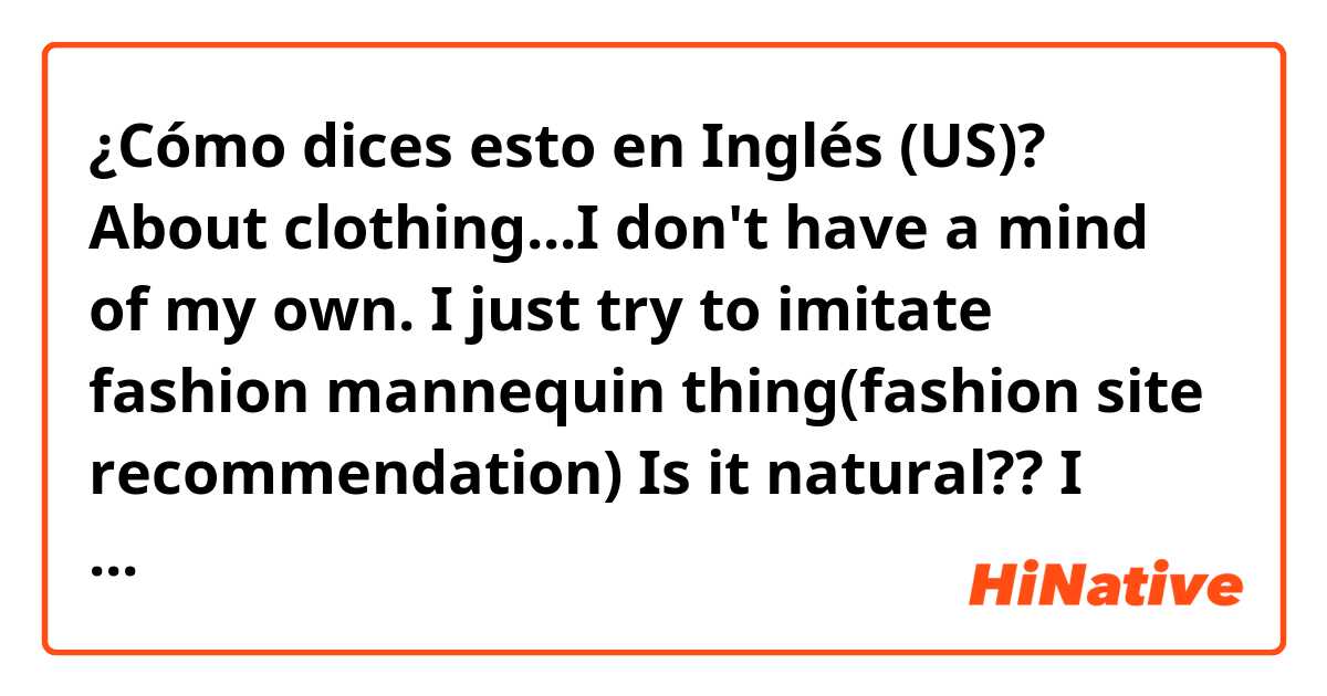 ¿Cómo dices esto en Inglés (US)? About clothing...I don't have a mind of my own. I just try to imitate fashion mannequin thing(fashion site recommendation)

Is it natural?? I want fancy expression for these sentences