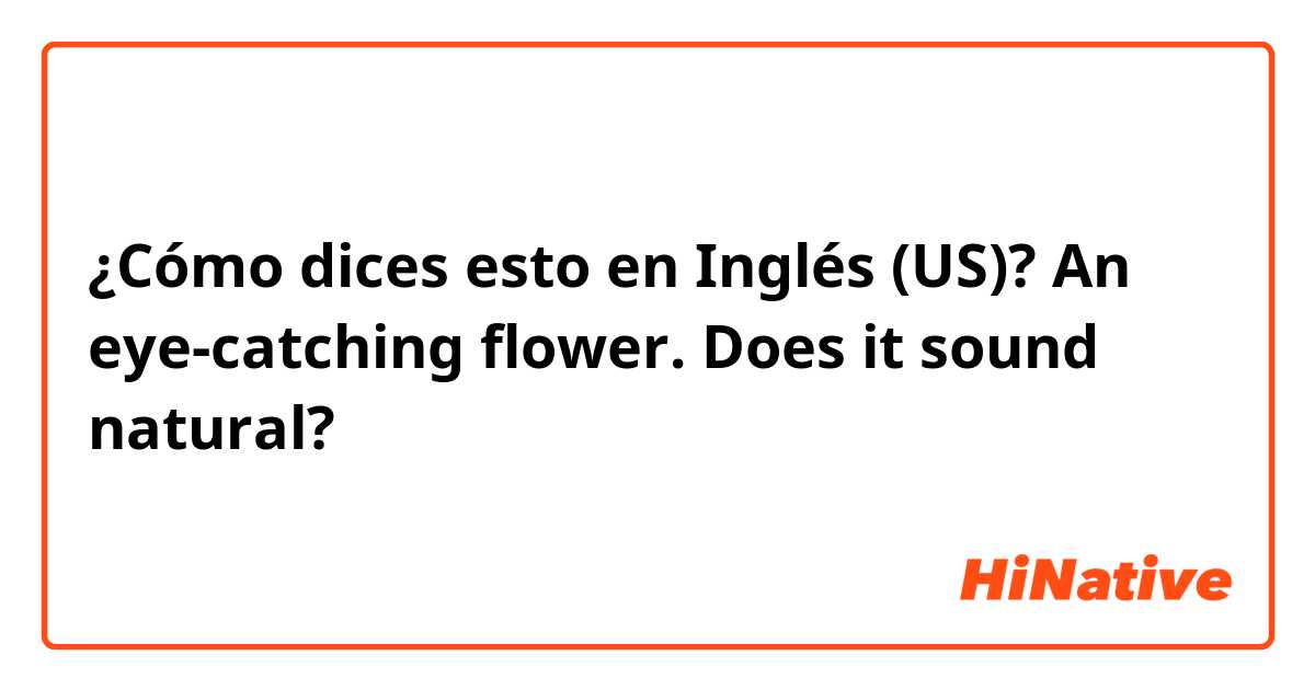 ¿Cómo dices esto en Inglés (US)? An eye-catching flower.

Does it sound natural? 