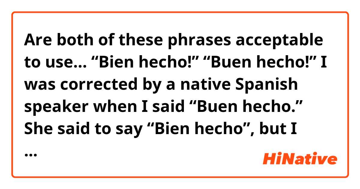 Are both of these phrases acceptable to use…

“Bien hecho!”  “Buen hecho!”   

I was corrected by a native Spanish speaker when I said “Buen hecho.” She said to say “Bien hecho”, but I hear Spanish speakers use “buen trabajo”, is there a difference? 


Thank you for the help. 