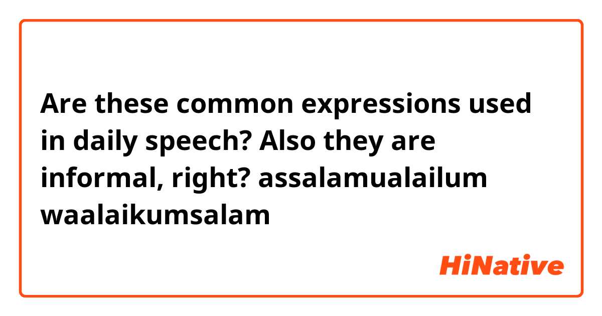 Are these common expressions used in daily speech? Also they are informal, right?

assalamualailum
waalaikumsalam