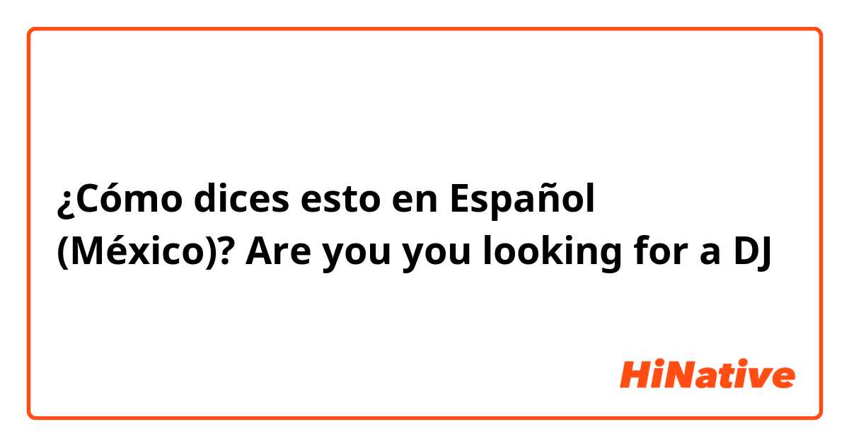 ¿Cómo dices esto en Español (México)? Are you you looking for a DJ