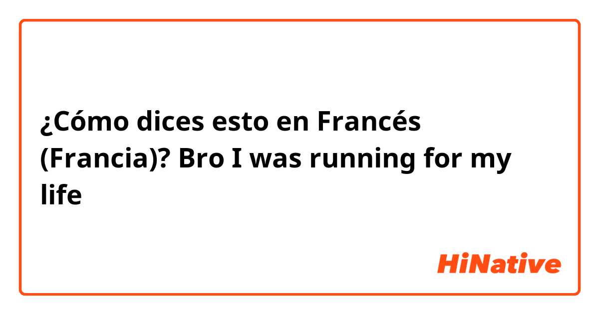¿Cómo dices esto en Francés (Francia)? Bro I was running for my life 
