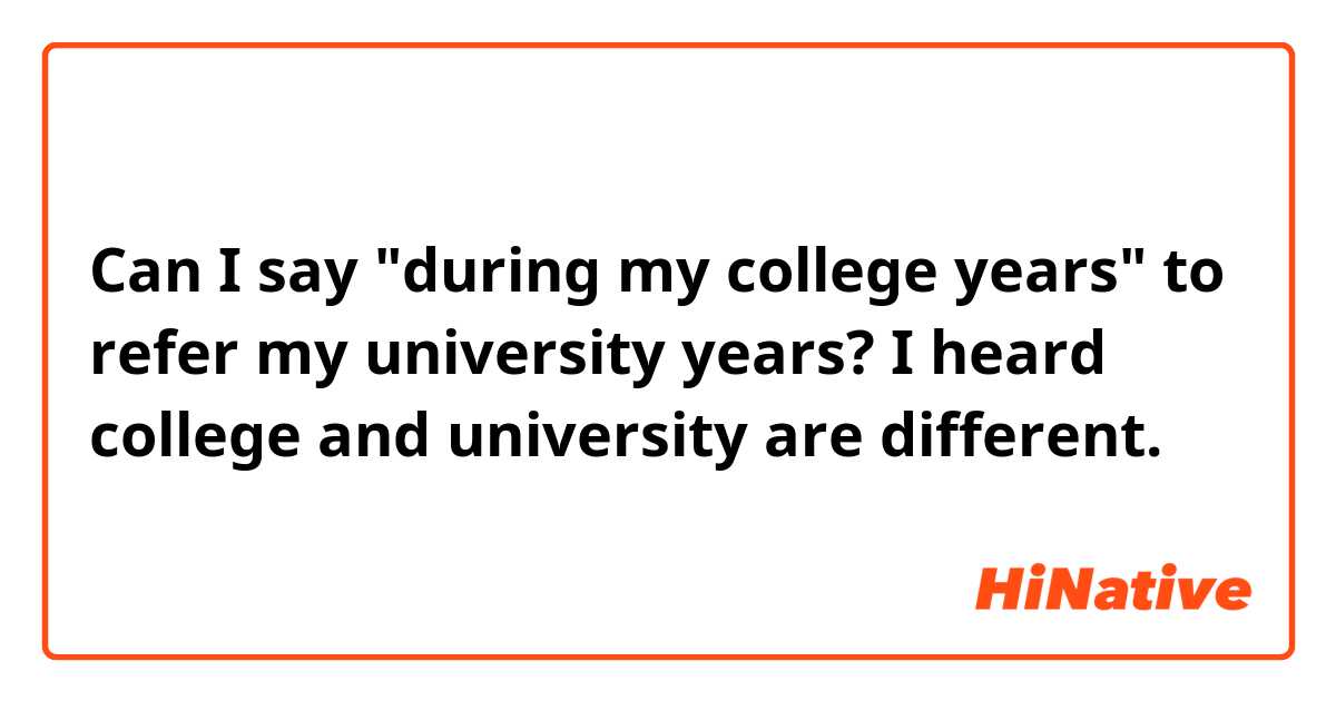 Can I say "during my college years" to refer my university years?
I heard college and university are different.