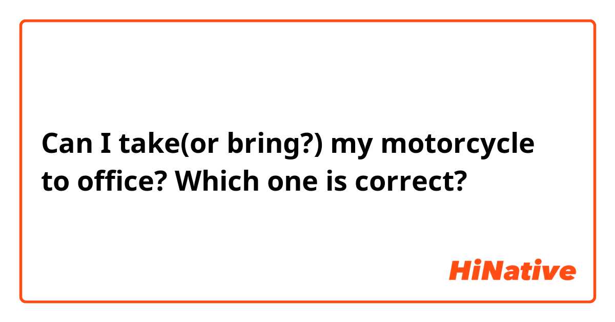 Can I take(or bring?) my motorcycle to office?
Which one is correct?
