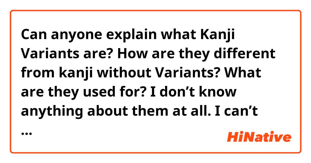 Can anyone explain what Kanji Variants are? How are they different from kanji without Variants? What are they used for? I don’t know anything about them at all. I can’t find an explanation anywhere. I don’t know what they do ether.