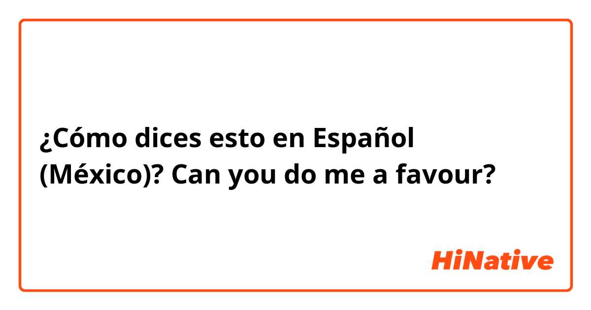 ¿Cómo dices esto en Español (México)? Can you do me a favour?
