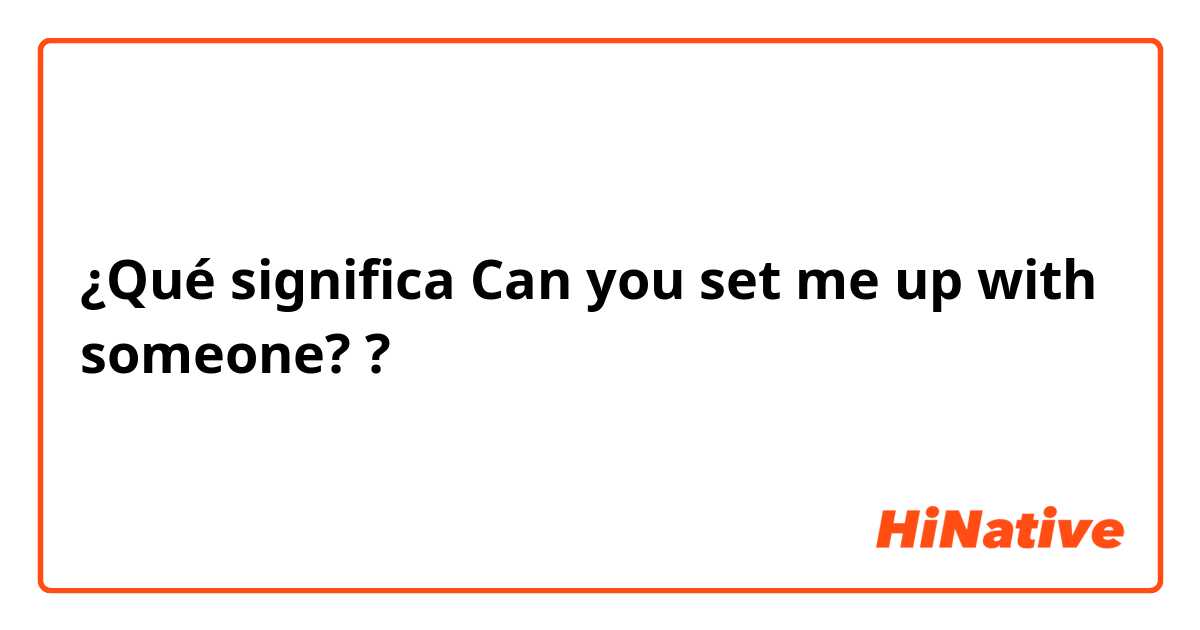 ¿Qué significa Can you set me up with someone??