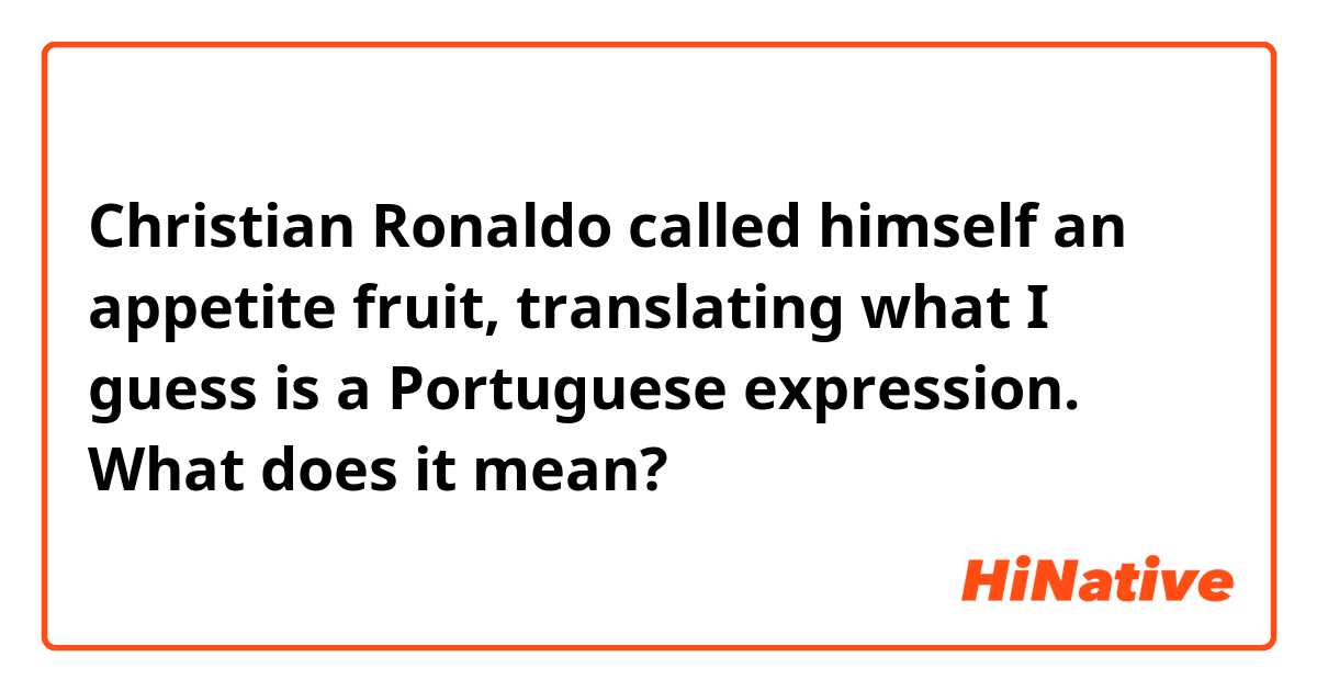 Christian Ronaldo called himself an appetite fruit, translating what I guess is a Portuguese expression. What does it mean?