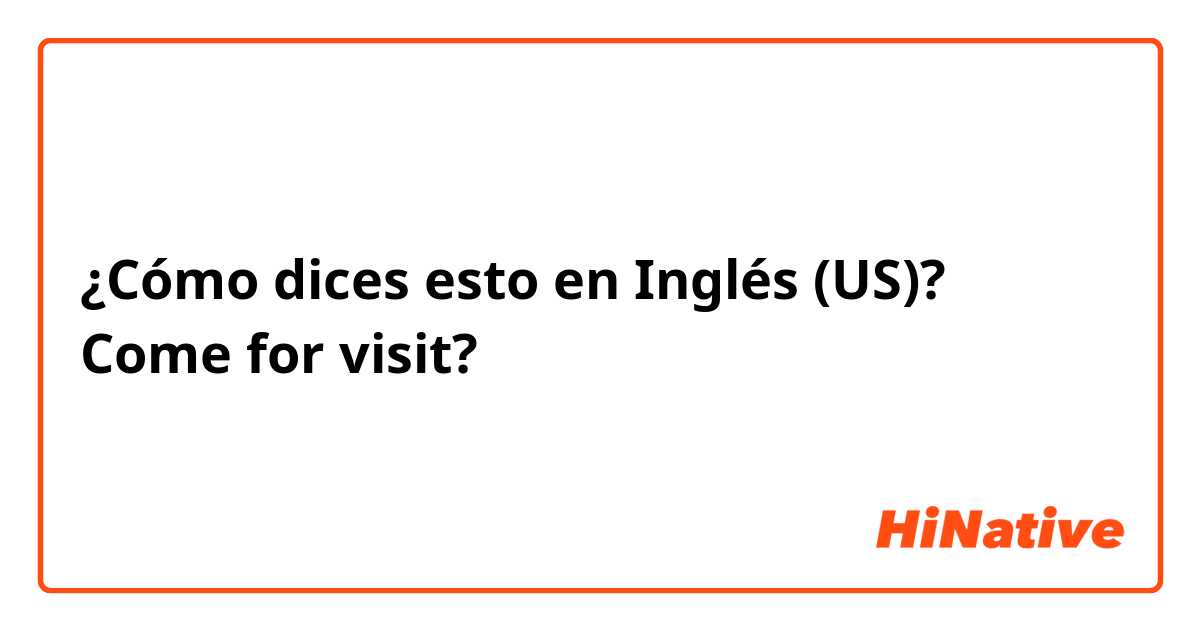 ¿Cómo dices esto en Inglés (US)? Come for visit? 