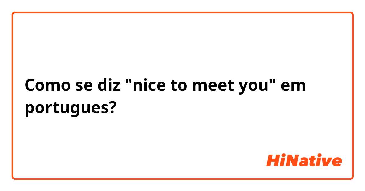 Como se diz "nice to meet you" em portugues?