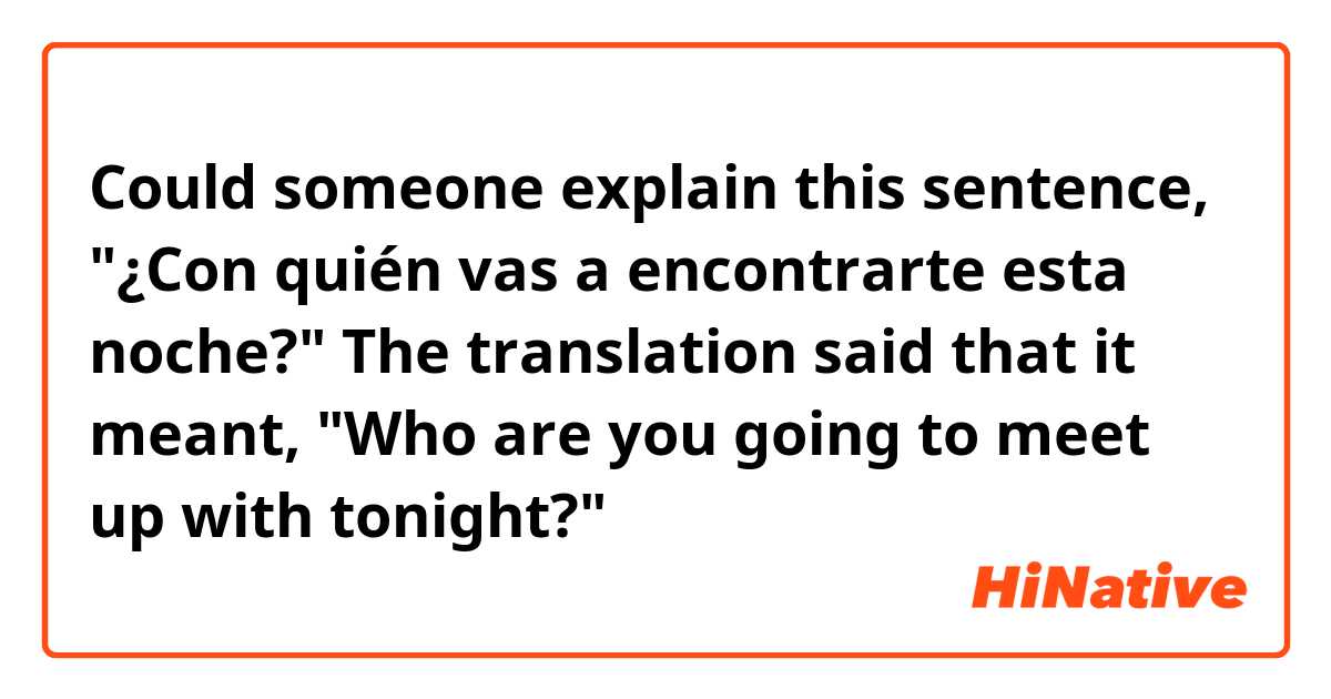 Could someone explain this sentence, "¿Con quién vas a encontrarte esta noche?" The translation said that it meant, "Who are you going to meet up with tonight?"