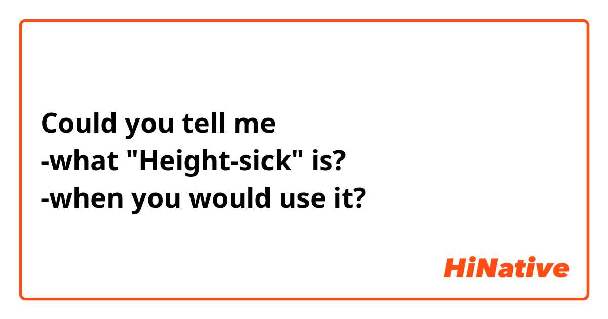 Could you tell me 
-what "Height-sick" is? 
-when you would use it?